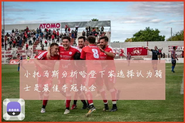 小托马斯分析哈登下家选择认为骑士是最佳夺冠机会