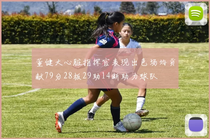 董健大心脏指挥官表现出色场均贡献79分28板29助14断助力球队