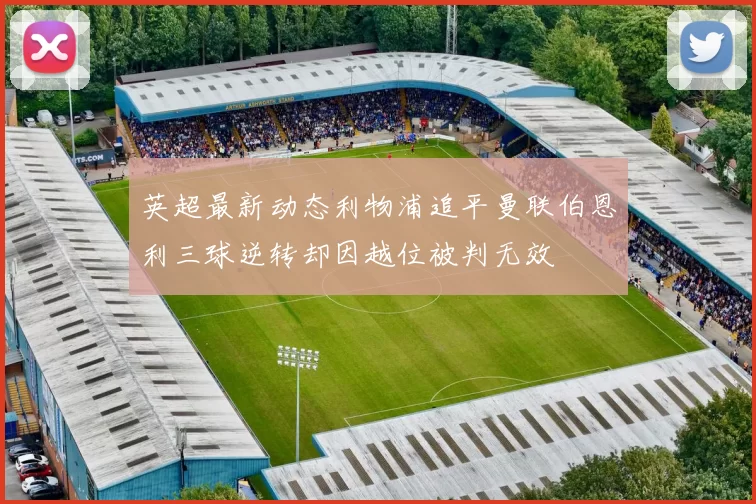 英超最新动态利物浦追平曼联伯恩利三球逆转却因越位被判无效