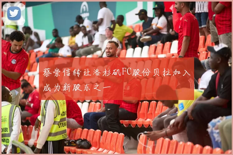 蔡崇信转让洛杉矶FC股份贝拉加入成为新股东之一