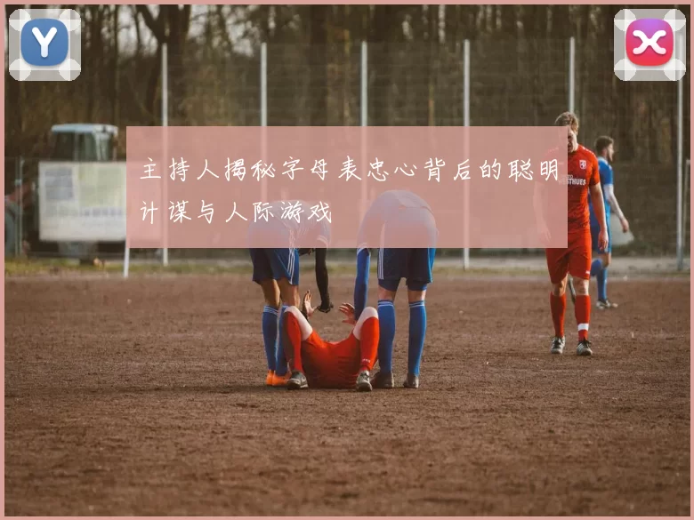 主持人揭秘字母表忠心背后的聪明计谋与人际游戏