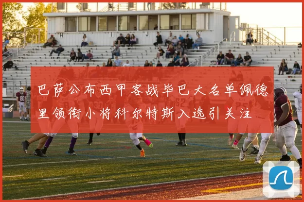 巴萨公布西甲客战毕巴大名单佩德里领衔小将科尔特斯入选引关注