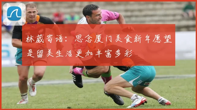 林葳寄语：思念厦门美食新年愿望是留美生活更加丰富多彩