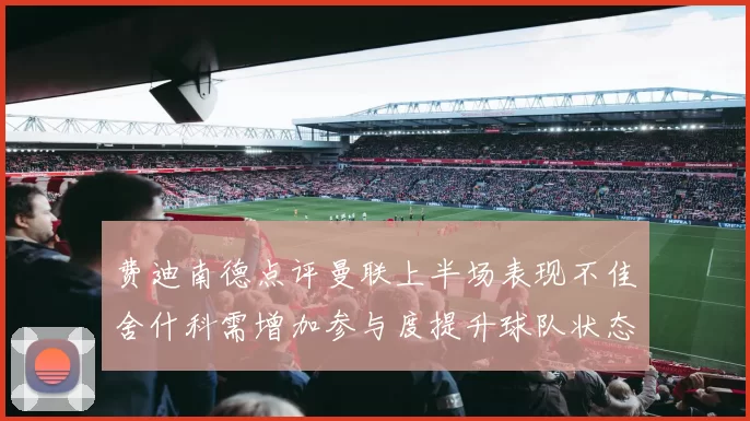 费迪南德点评曼联上半场表现不佳舍什科需增加参与度提升球队状态