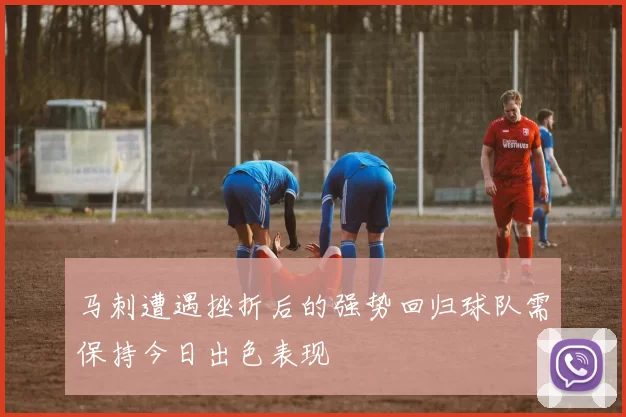 马刺遭遇挫折后的强势回归球队需保持今日出色表现