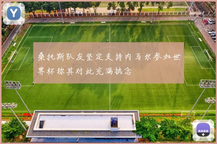 桑托斯队友坚定支持内马尔参加世界杯称其对此充满执念
