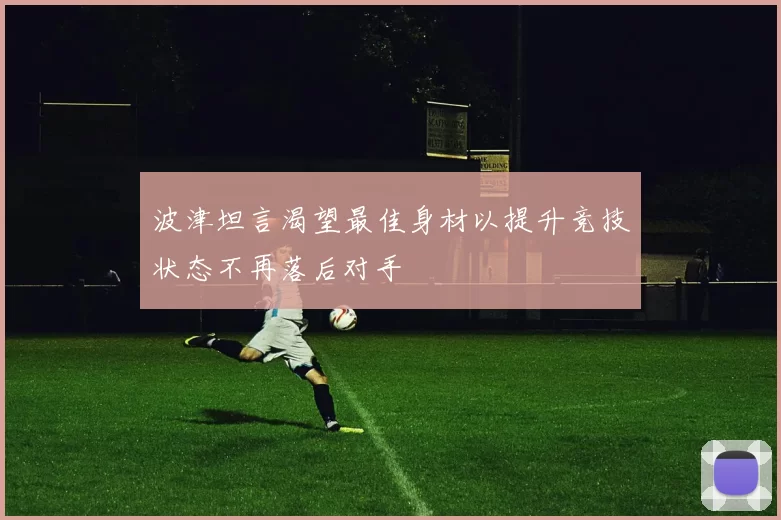波津坦言渴望最佳身材以提升竞技状态不再落后对手