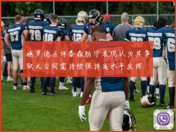施罗德点评泰森防守表现认为其争取大合同需持续保持高水平发挥