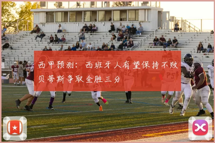 西甲预测：西班牙人有望保持不败贝蒂斯争取全胜三分