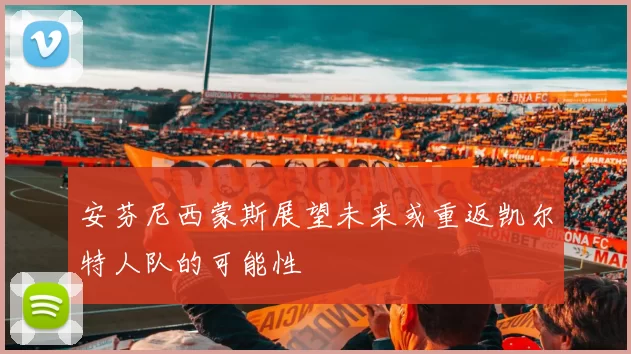 安芬尼西蒙斯展望未来或重返凯尔特人队的可能性